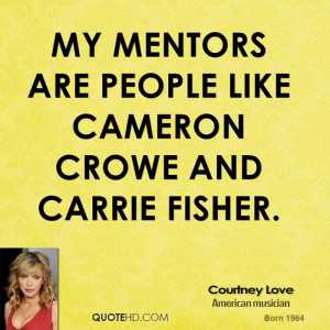 My mentors are people like Cameron Crowe and Carrie Fisher.