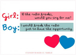 Girl if the radio breaks, would you sing for me boy i would break the ...