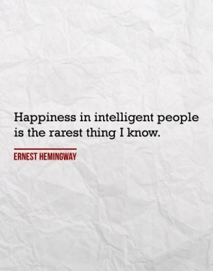 Ernest Hemingway Quote: Happiness In Intelligent People Is The Rarest ...