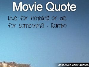 Live for nothing or die for something. - Rambo