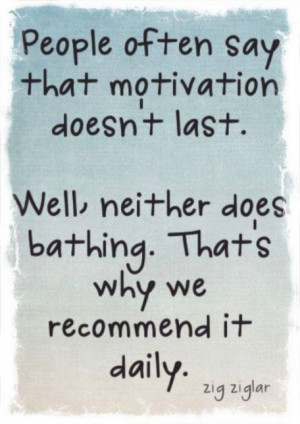 Zig Ziglar quote: People often say that motivation doesn't last. Well ...