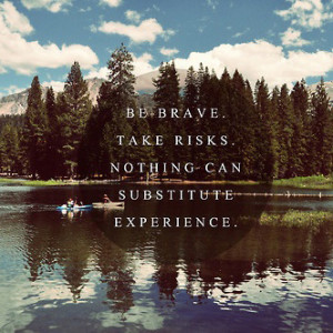 Be brave. Take risks.