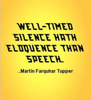 Well-timed silence hath eloquence than speech. Martin Farquhar Tupper