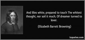 ... soil it much, Of dreamer turned to lover. - Elizabeth Barrett Browning