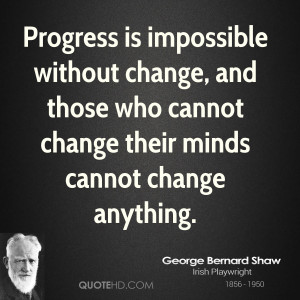 Progress is impossible without change, and those who cannot change ...