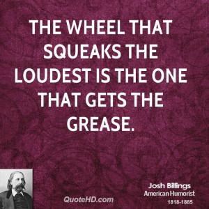 The wheel that squeaks the loudest is the one that gets the grease.