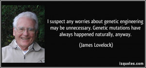 ... mutations have always happened naturally, anyway. - James Lovelock