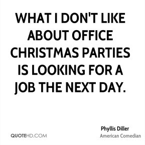 What I don't like about office Christmas parties is looking for a job ...
