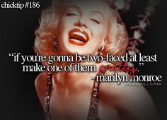 If your gonna be two-faced at least make one of them pretty! -Marilyn ...