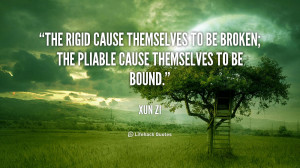 The rigid cause themselves to be broken; the pliable cause themselves ...