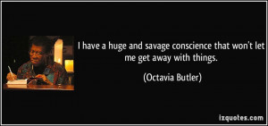 ... conscience that won't let me get away with things. - Octavia Butler