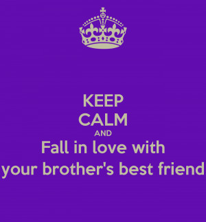 KEEP CALM AND Fall in love with your brother's best friend