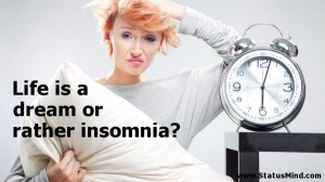 Life is a dream or rather insomnia? - Life Quotes - StatusMind.com