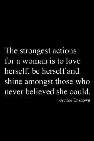 The strongest actions for a woman is to love herself, be herself and ...