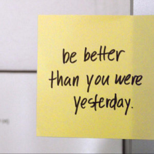 Be better than you were yesterday.