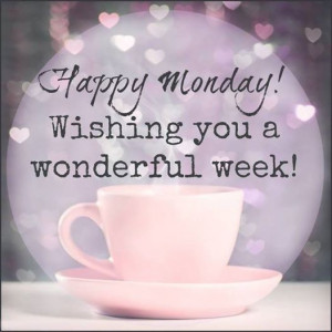 Happy Monday Wishing You a Wonderful Week