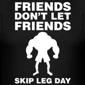 Design ~ Friends Don't Let Friends Skip Leg Day Shirt