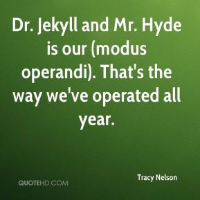 Dr. Jekyll and Mr. Hyde is our (modus operandi). That's the way we've ...