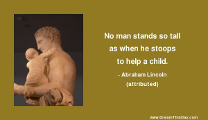 No man stands so tall as when he stoops to help a child.