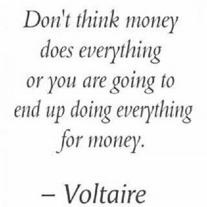 Don’t think money does everything or you are going to end up doing ...