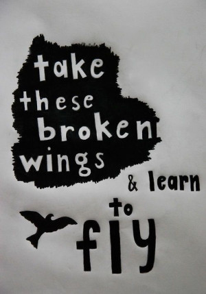 ... Go Back > Gallery For > Take These Broken Wings And Learn To Fly Quote