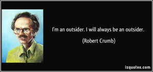 an outsider. I will always be an outsider. - Robert Crumb