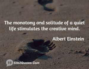 ... monotony and solitude of a quiet life stimulates the creative mind