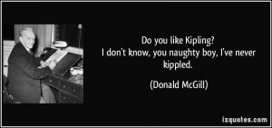 Do you like Kipling? I don't know, you naughty boy, I've never kippled ...