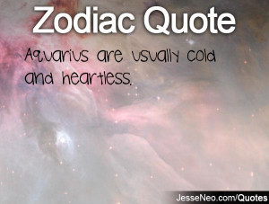 Aquarius are usually cold and heartless.