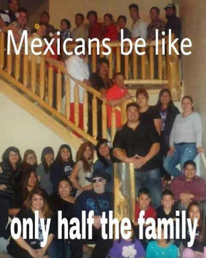 Mexicans be like, only half the family.