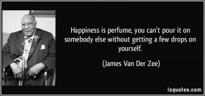 Happiness is perfume, you can't pour it on somebody else without ...