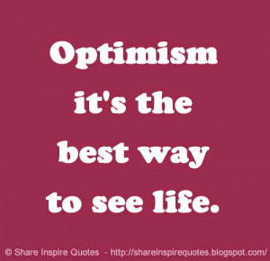 Optimism it's the best way to see life - Life Quotes | by ...