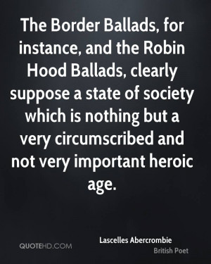 The Border Ballads, for instance, and the Robin Hood Ballads, clearly ...