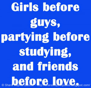 Girls before guys, partying before studying, and friends before love.