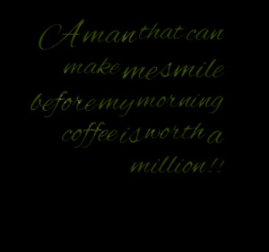 Quotes Picture: a man that can make me smile before my morning coffee ...