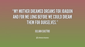 My mother dreamed dreams for Joaquin and for me long before we could ...