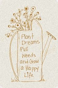 Plant dreams. Pull weeds. Grow a happy life. More