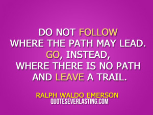 Do not follow where the path may lead. Go, instead, where there is no ...