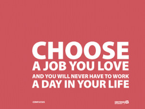 Choose+a+job+you+love+and+you+never+have+to+work+a+day+in+your+life+ ...