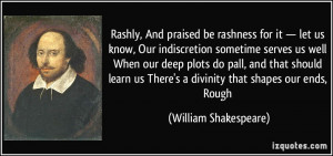 Rashly, And praised be rashness for it — let us know, Our ...