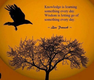 Knowledge is learning something everyday. Wisdom is letting go of ...