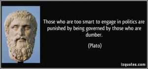 ... are punished by being governed by those who are dumber. - Plato