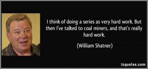 ... hard work. But then I've talked to coal miners, and that's really hard
