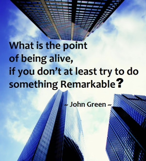 ... of Being Alive, If You Don’t at least try to do Something Remarkable