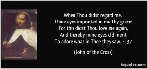 ... thereby mine eyes did merit To adore what in Thee they saw. ~ 32