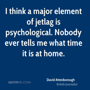 think a major element of jetlag is psychological. Nobody ever tells ...
