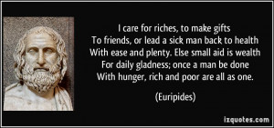care for riches, to make gifts To friends, or lead a sick man back ...