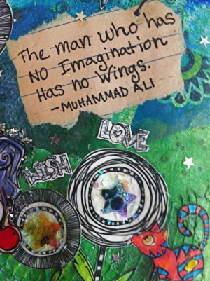 The man who has no imagination, has no wings.” – Muhammad Ali