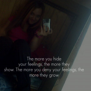 the more you hide your feelings the more they show the more