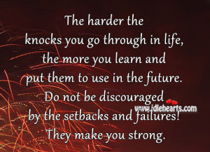 ... not be discouraged by the setbacks and failures! They make you strong
